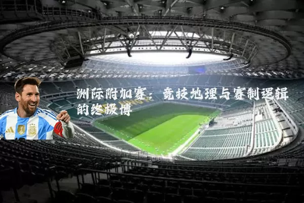 洲际附加赛：竞技地理与赛制逻辑的终极博弈