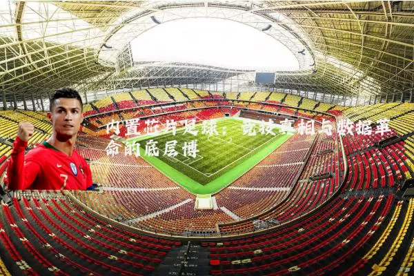 内置芯片足球：竞技真相与数据革命的底层博弈