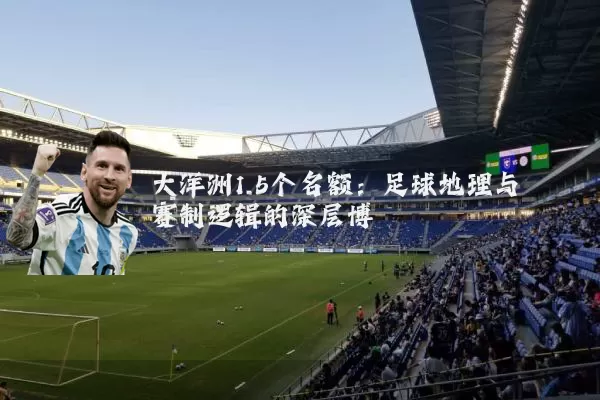大洋洲1.5个名额：足球地理与赛制逻辑的深层博弈