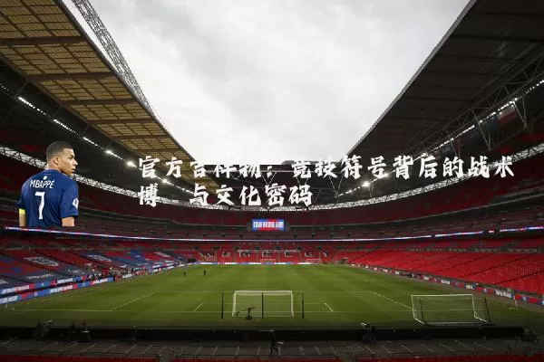 官方吉祥物:竞技符号背后的战术博弈与文化密码