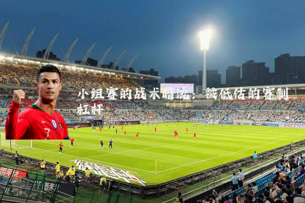 小组赛的战术暗流：被低估的赛制杠杆