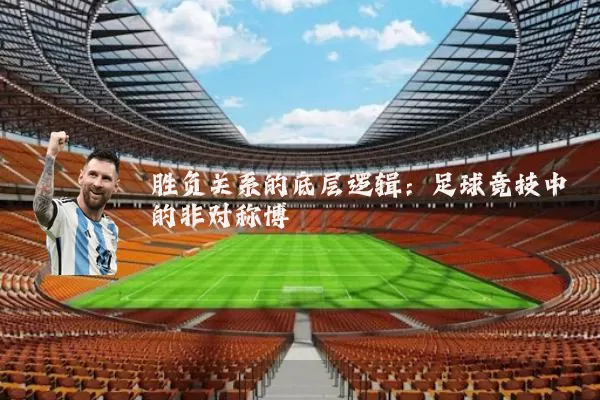 胜负关系的底层逻辑:足球竞技中的非对称博弈