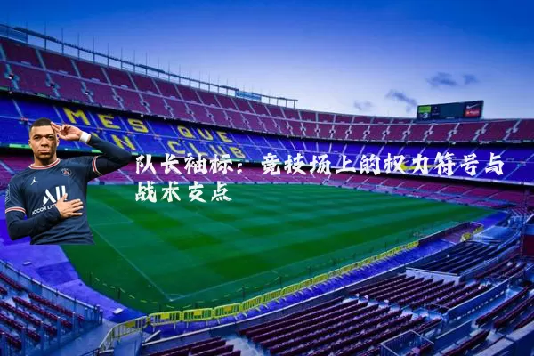 队长袖标：竞技场上的权力符号与战术支点