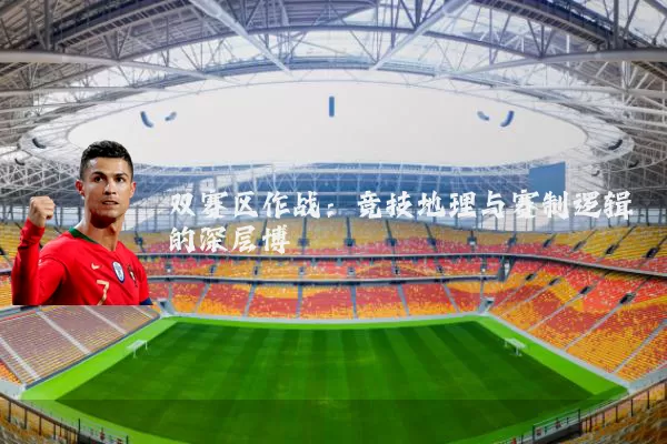双赛区作战：竞技地理与赛制逻辑的深层博弈