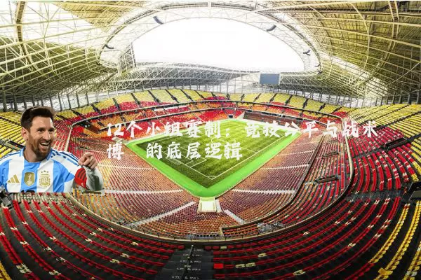 12个小组赛制：竞技公平与战术博弈的底层逻辑