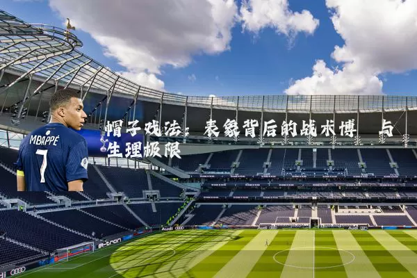 帽子戏法:表象背后的战术博弈与生理极限