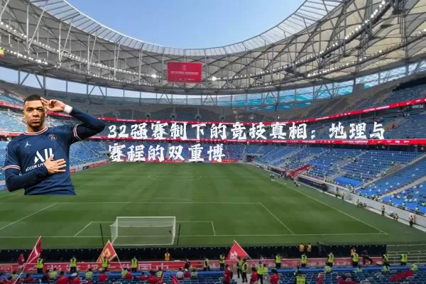 32强赛制下的竞技真相:地理与赛程的双重博弈