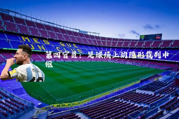 第四官员:足球场上的隐形裁判中枢