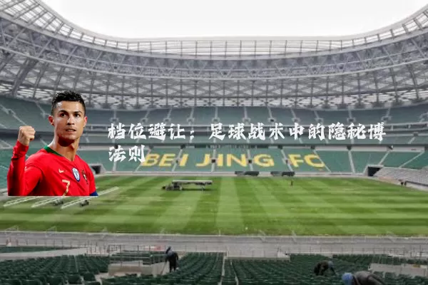档位避让：足球战术中的隐秘博弈法则