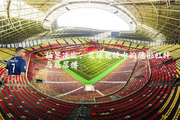 抽签决定：足球竞技中的隐形杠杆与底层博弈
