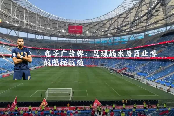 电子广告牌:足球战术与商业博弈的隐秘战场
