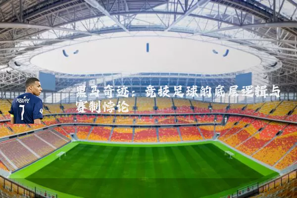黑马奇迹:竞技足球的底层逻辑与赛制悖论