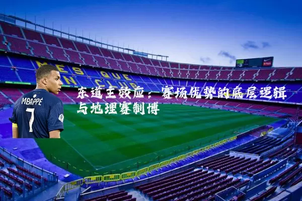 东道主效应:赛场优势的底层逻辑与地理赛制博弈