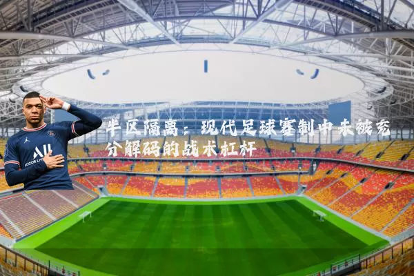 半区隔离：现代足球赛制中未被充分解码的战术杠杆