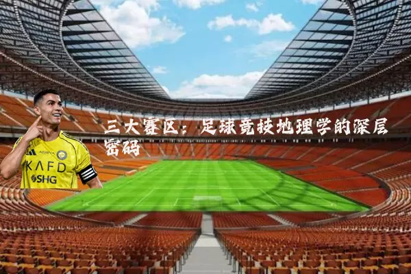 三大赛区：足球竞技地理学的深层密码
